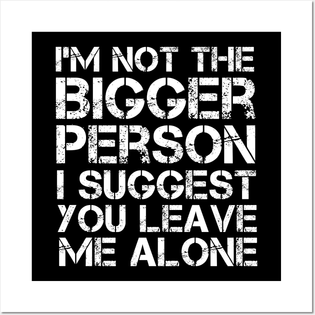 I'm Not The Bigger Person You Better Leave Me Alone Wall Art by MetalHoneyDesigns